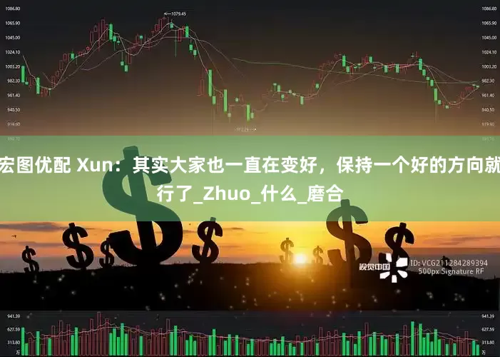 宏图优配 Xun：其实大家也一直在变好，保持一个好的方向就行了_Zhuo_什么_磨合