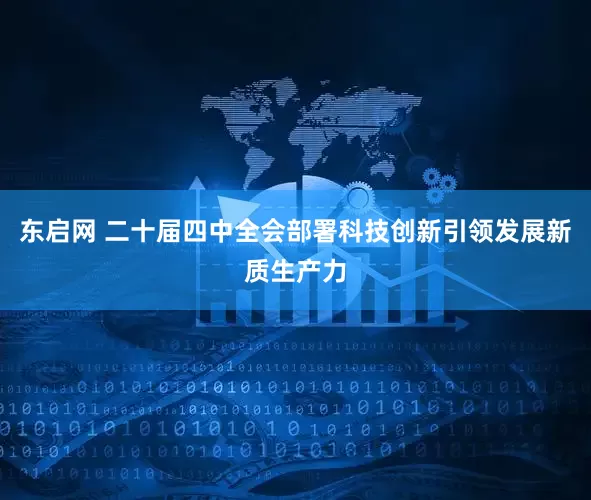 东启网 二十届四中全会部署科技创新引领发展新质生产力