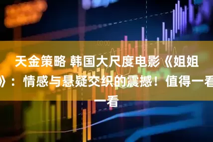 天金策略 韩国大尺度电影《姐姐》：情感与悬疑交织的震撼！值得一看