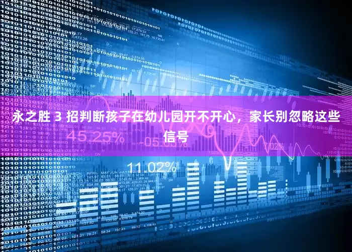 永之胜 3 招判断孩子在幼儿园开不开心，家长别忽略这些信号