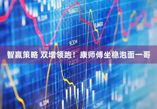 智赢策略 双增领跑！康师傅坐稳泡面一哥