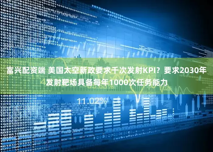 富兴配资端 美国太空新政要求千次发射KPI？要求2030年发射靶场具备每年1000次任务能力